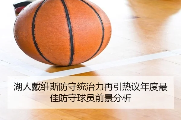 湖人戴维斯防守统治力再引热议年度最佳防守球员前景分析