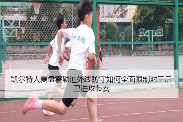 凯尔特人复盘霍勒迪外线防守如何全面限制对手后卫进攻节奏