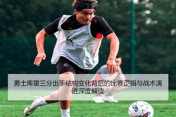 勇士库里三分出手结构变化背后的比赛逻辑与战术演进深度解读